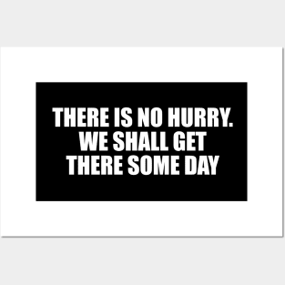 there is no hurry. We shall get there some day Posters and Art